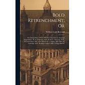 Bold Retrenchment; Or: The Liberal Policy Which Will Save One Half the National Expenditure. W. E. Gladstone, M.P., Sir W. V. Harcourt, M.P.,