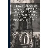 The Family Book of Common Prayer, a Selection From the Liturgy, Arranged As a Form of Daily Devotion by T. Gill