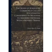 The Book of Koheleth, Commonly Called Ecclesiastes, Considered in Relation to Modern Criticism, With a Revised Transl