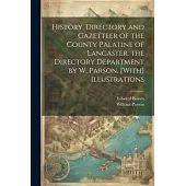 History, Directory and Gazetteer of the County Palatine of Lancaster. the Directory Department by W. Parson. [With] Illustrations