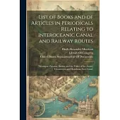 List of Books and of Articles in Periodicals Relating to Interoceanic Canal and Railway Routes: (Nicaragua; Panama, Darien, and the Valley of the Atra