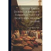 Notes Taken During A Journey Through Part Of Northern Arabia In 1848