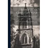 Bishop Ken’s Christian Year; or, Hymns and Poems for the Holy Days and Festivals of the Church