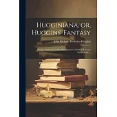 Hugginiana, or, Huggins’ Fantasy: Being a Collection of the Most Esteemed Modern Literary Productions ...