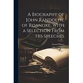 A Biography of John Randolph, of Roanoke, With a Selection From his Speeches