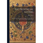 The Provincial Letters: Moral Teachings of the Jesuit Fathers Opposed to the Church of Rome and Latin Vulgate /by Blaise Pascal