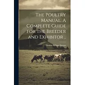 The Poultry Manual. A Complete Guide for the Breeder and Exhibitor ..