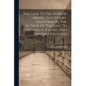 The Gate To The Hebrew, Arabic, And Syriac, Unlocked, By The Author Of The Gate To The French, Italian, And Spanish, Unlocked