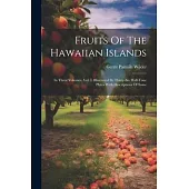 Fruits Of The Hawaiian Islands: In Three Volumes. Vol. I. Illustrated By Thirty-six Half-tone Plates With Descriptions Of Same