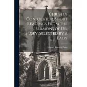 Christus Consolator, Short Readings From the Sermons of Dr. Pusey, Selected by a Lady