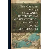 The Gas And Water Companies’ Directory, Gas Works Statistics, And Water Works Statistics.1883