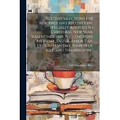 Holiday Selections for Readings and Recitations, Specially Adapted to Christmas, New Year, Valentine’s day, Washington’s Birthday, Easter, Arbor day,