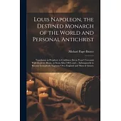 Louis Napoleon, the Destined Monarch of the World and Personal Antichrist: Foreshown in Prophecy to Confirm a Seven Years’ Covenant With the Jews Abou