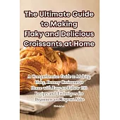 The Ultimate Guide to Making Flaky and Delicious Croissants at Home