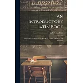 An Introductory Latin Book: Intended as an Elementary Drill-book, on the Inflections and Principles