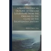A Brief Historical Outline of English Literature From the Origins to the Close of the Eighteenth Century