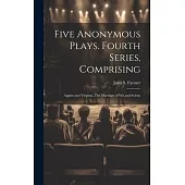 Five Anonymous Plays. Fourth Series, Comprising; Appius and Virginia, The Marriage of wit and Scienc