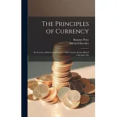 The Principles of Currency; six Lectures Delivered at Oxford. With a Letter From Michel Chevalier On