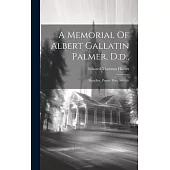 A Memorial Of Albert Gallatin Palmer, D.d.,: Preacher, Pastor, Poet, Scholar