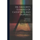 Dr. Gregory’s Elements Of Catoptrics And Dioptrics