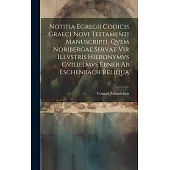 Notitia Egregii Codicis Graeci Novi Testamenti Manuscripti, Qvem Noribergae Servat Vir Illvstris Hieronymvs Gvilielmvs Ebner Ab Eschenbach Reliqua