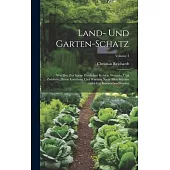 Land- Und Garten-schatz: Von Den Zur Speise Dienlichen Kohlen, Wurzeln, Und Zwiebeln, Deren Erziehung Und Wartung Nach Allen Stücken Aufrichtig