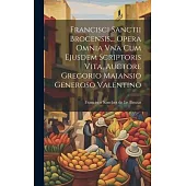 Francisci Sanctii Brocensis... Opera Omnia Vna Cum Ejusdem Scriptoris Vita, Auctore Gregorio Maiansio Generoso Valentino
