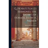 Q. Horati Flacci Sermones. the Satires of Horace, Ed. by A. Palmer