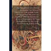 An Account of a Rich Illuminated Missal Executed for John, Duke of Bedford, Regent of France Under Henry Vi, and Afterwards in the Possession of the L