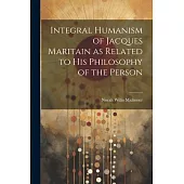 Integral Humanism of Jacques Maritain as Related to his Philosophy of the Person