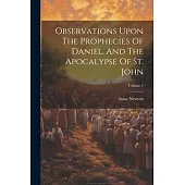Observations Upon The Prophecies Of Daniel, And The Apocalypse Of St. John; Volume 1