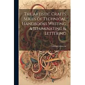 The Artistic Crafts Series of Technical Handbooks Writing & Illuminating & Lettering