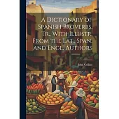 A Dictionary of Spanish Proverbs, Tr., With Illustr. From the Lat., Span. and Engl. Authors