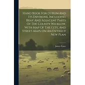 Hand Book For Dublin And Its Environs, Including Bray And Adjacent Parts Of The County Wicklow, With Map Of The City, And Street-maps On An Entirely N