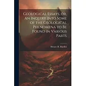 Geological Essays, or, An Inquiry Into Some of the Geological Phenomena to be Found in Various Parts
