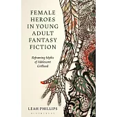 Female Heroes in Young Adult Fantasy Fiction: Reframing Myths of Adolescent Girlhood