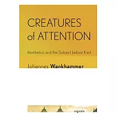 Creatures of Attention: Aesthetics and the Subject Before Kant