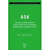 Ask: Tap Into the Hidden Wisdom of People Around You for Unexpected Breakthroughs in Leadership and Life