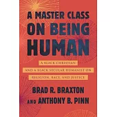 A Master Class on Being Human: A Black Christian and a Black Secular Humanist on Religion, Race, and Justice