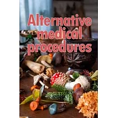 Alternative Medical Procedures: The Specifics of Alternative Medicine A Guide to the Many Different Elements of Alternative Medicine