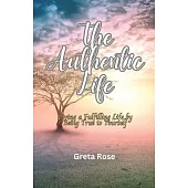 The Authentic Life: Living a Fulfilling Life by Being True to Yourself