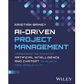 Ai-Driven Project Management: Harnessing the Power of Artificial Intelligence and Chatgpt to Achieve Peak Productivity and Success