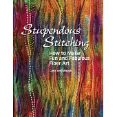Stupendous Stitching: How to Make Fun and Fabulous Fiber Art