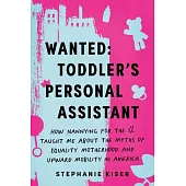 Wanted: Toddler’s Personal Assistant: How Nannying for the 1% Taught Me about the Myths of Equality, Motherhood, and Upward Mobility in America