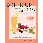 Drink Up & Glow: Non-Alcoholic, Adaptogen-Infused Drinks for Optimal Wellness, Energy, and Stress Relief