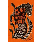 Hunt for the Shadow Wolf: The Lost History of Wolves in Britain and the Myths and Stories That Surround Them