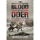 Blood in the Oder: The Fall of Berlin, 1945