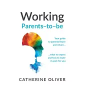 Working Parents-To-Be: Your Step-By-Step Guide to Parental Leave and Return... What to Expect and How to Make It Work for You