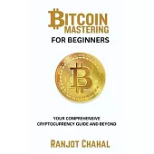 Bitcoin Mastering for Beginners: Your Comprehensive Cryptocurrency Guide and Beyond