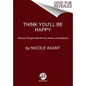 Think You’ll Be Happy: Moving Through Grief with Grit, Grace, and Gratitude